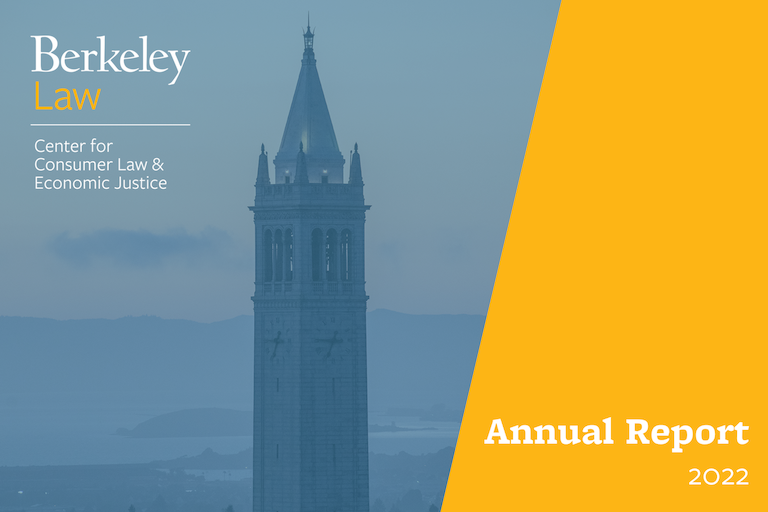 Cover of the Berkeley Center for Consumer Law & Economic Justice's 2022 annual report, with the Center's logo, a transparent light blue image of the campanile, and a diagonal yellow shape on the right.