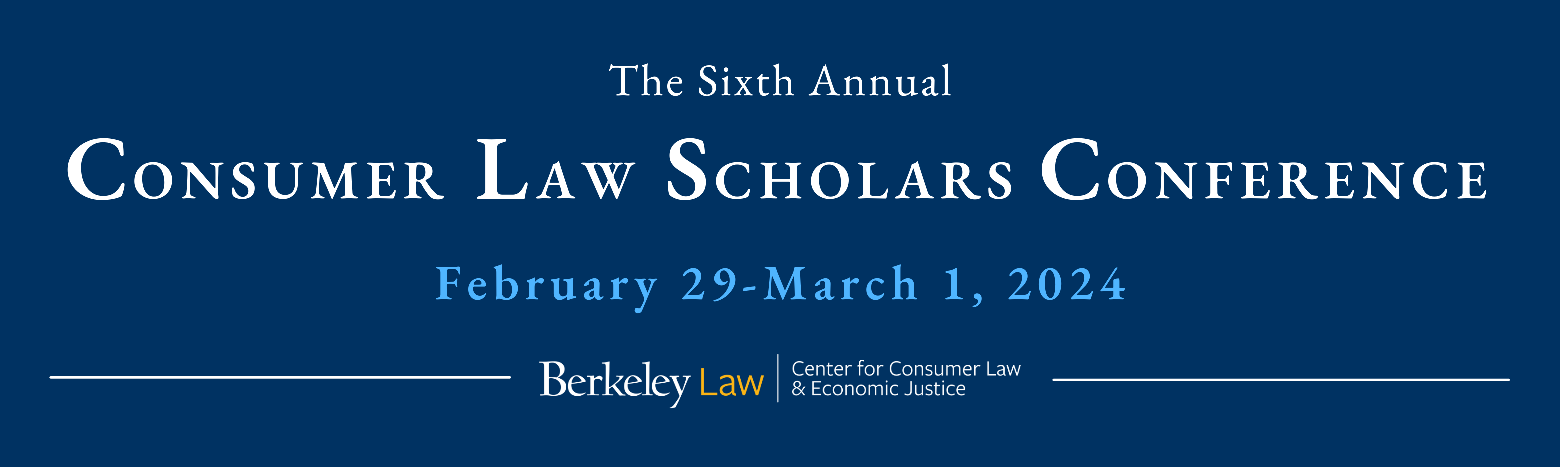 The 6th Annual Consumer Law Scholars Conference.  February 29-March 1, 2024.  Hosted by the Berkeley Center for Consumer Law & Economic Justice
